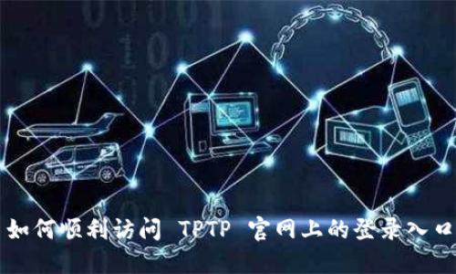 如何顺利访问 TPTP 官网上的登录入口