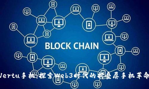 Vertu手机:探索Web3时代的折叠屏手机革命