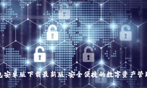 TP钱包安卓版下载最新版：安全便捷的数字资产管理工具