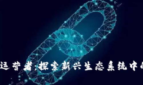 Web3时代的运营者:探索新兴生态系统中的关键参与者