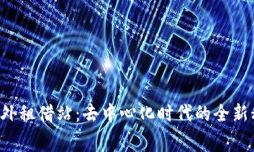 Web3海外租借站:去中心化时代的全新租赁平台