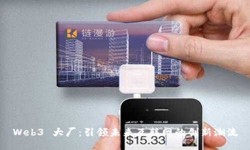Web3 大厂:引领未来互联网的创新潮流