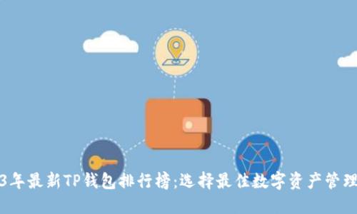 2023年最新TP钱包排行榜：选择最佳数字资产管理工具