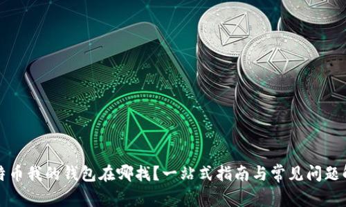 比特币我的钱包在哪找？一站式指南与常见问题解答