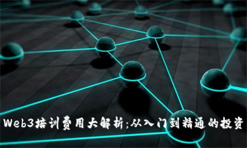 Web3培训费用大解析:从入门到精通的投资