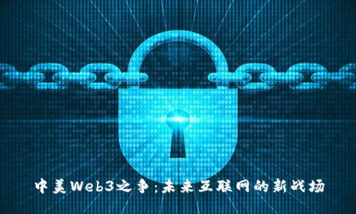 中美Web3之争:未来互联网的新战场