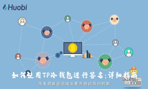 如何使用TP冷钱包进行签名:详细指南