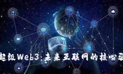 探索超级Web3:未来互联网的核心驱动力
