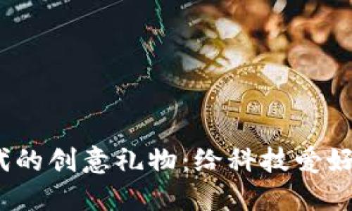 探寻Web3时代的创意礼物:给科技爱好者的完美选择