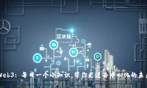 Web3: 每日一个小知识,带你走进去中心化的未来