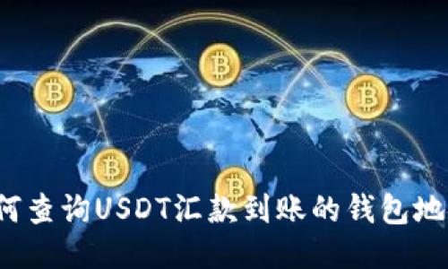 如何查询USDT汇款到账的钱包地址?