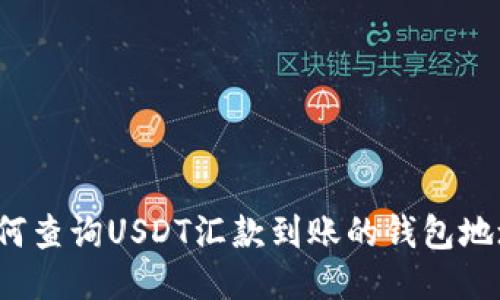 如何查询USDT汇款到账的钱包地址?