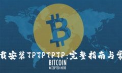 如何快速下载安装TPTPTPTP：完整指南与