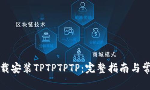 如何快速下载安装TPTPTPTP:完整指南与常见问题解析