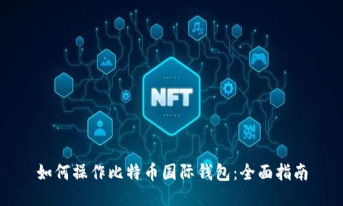 如何操作比特币国际钱包：全面指南