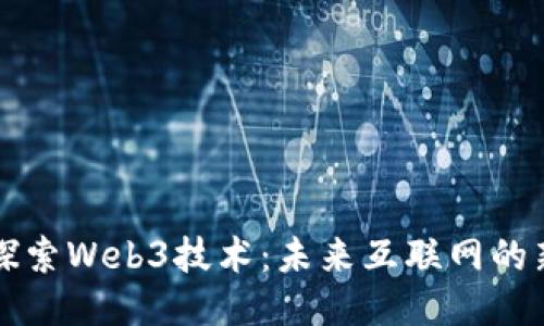 深入探索Web3技术:未来互联网的新纪元