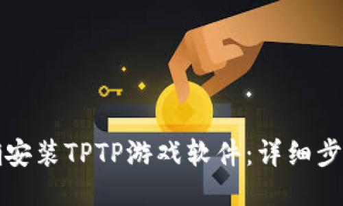 如何正确安装TPTP游戏软件:详细步骤与技巧