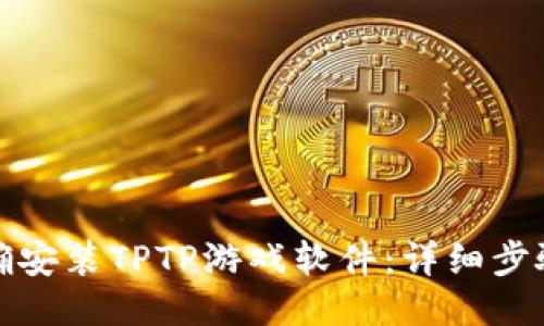 如何正确安装TPTP游戏软件:详细步骤与技巧