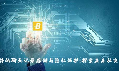 Web3社交软件的聊天记录存储与隐私保护:探索未来社交的下一个篇章