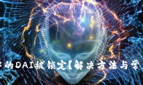 : TP钱包中的DAI被锁定?解决方法与常见问题解析