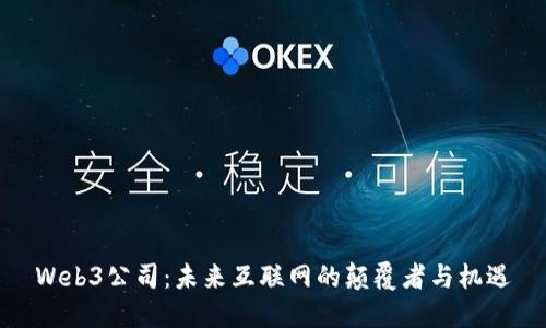 Web3公司:未来互联网的颠覆者与机遇