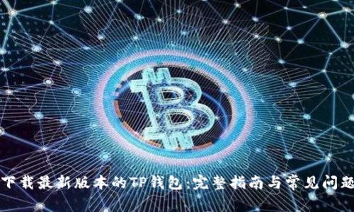 如何下载最新版本的TP钱包:完整指南与常见问题解答