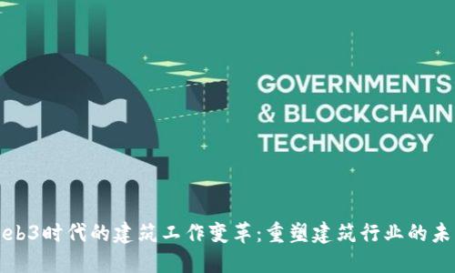 Web3时代的建筑工作变革:重塑建筑行业的未来