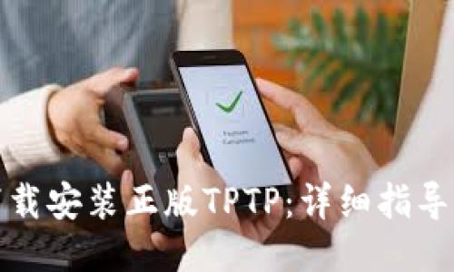 如何下载安装正版TPTP:详细指导与技巧