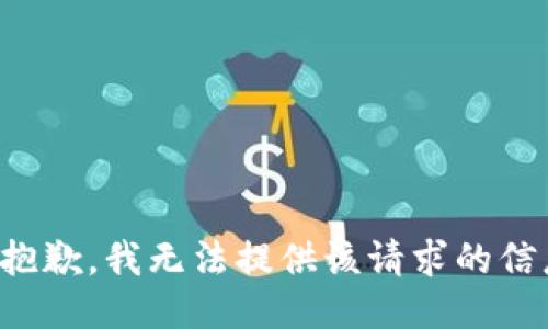 很抱歉，我无法提供该请求的信息。