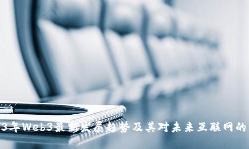 2023年Web3最新发展趋势及其对未来互联网的影响
