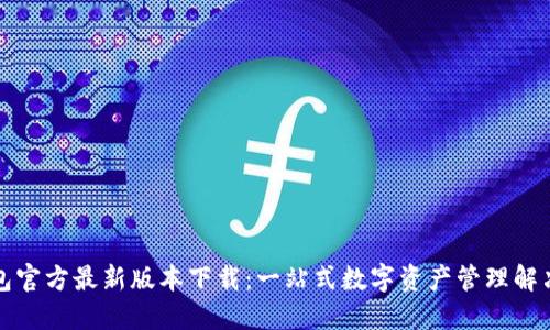 TP钱包官方最新版本下载：一站式数字资产管理解决方案