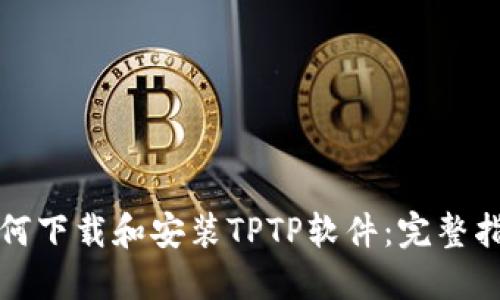 如何下载和安装TPTP软件:完整指南