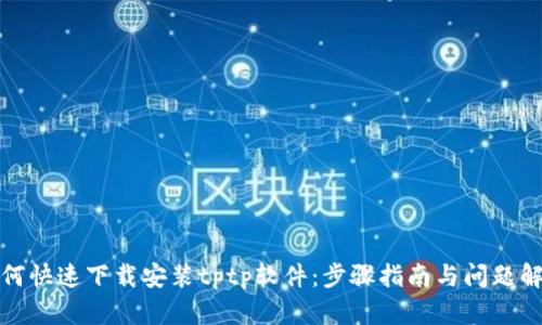 如何快速下载安装tptp软件:步骤指南与问题解答