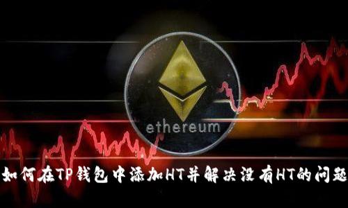 如何在TP钱包中添加HT并解决没有HT的问题