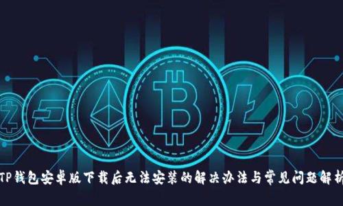 TP钱包安卓版下载后无法安装的解决办法与常见问题解析