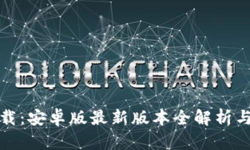tp钱包下载:安卓版最新版本全解析与使用指南