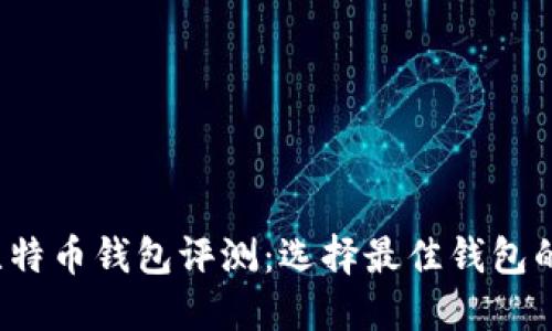 2023年比特币钱包评测：选择最佳钱包的全面指南