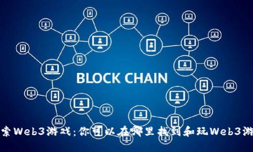 探索Web3游戏：你可以在哪里找到和玩Web3游戏