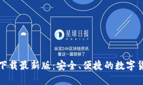 TP钱包官方下载最新版:安全、便捷的数字货币钱包选择