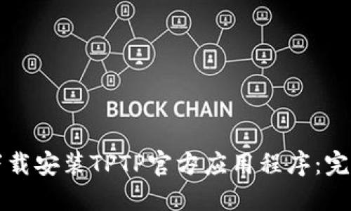 如何下载安装TPTP官方应用程序:完整指南