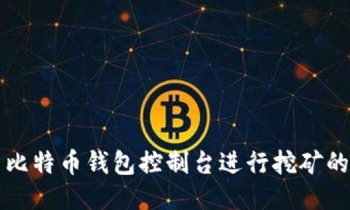 如何使用比特币钱包控制台进行挖矿的详细指南