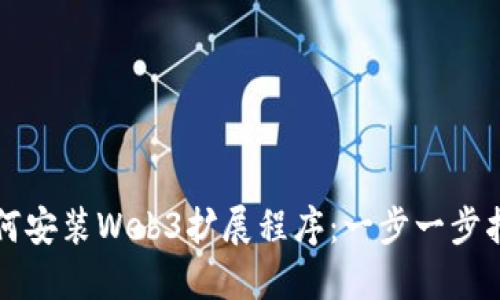 如何安装Web3扩展程序：一步一步指导