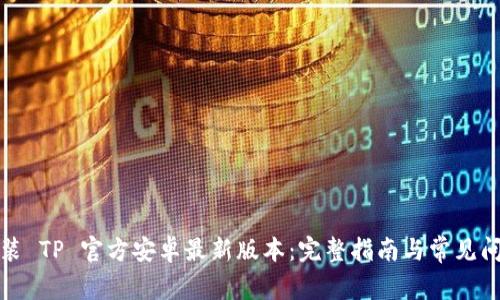 如何安装 TP 官方安卓最新版本：完整指南与常见问题解答