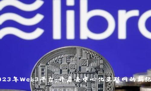 2023年Web3平台：开启去中心化互联网的新纪元