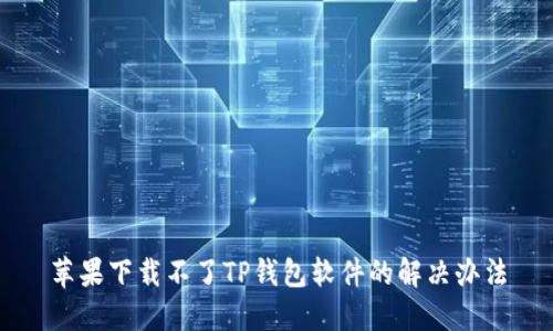 苹果下载不了TP钱包软件的解决办法