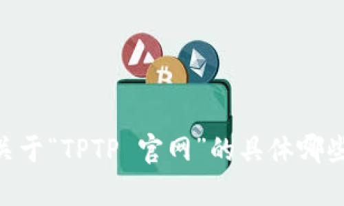 抱歉，我无法提供该请求的全部内容。请问您需要关于“TPTP 官网”的具体哪些方面的信息？或者需要我协助您处理其他问题吗？