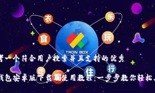 思考一个符合用户搜索并且支持的优秀
TP钱包安卓版下载及使用教程:一步步教你轻松上手