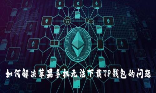 如何解决苹果手机无法下载TP钱包的问题