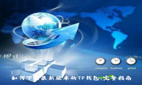 :
如何下载最新版本的TP钱包:完整指南