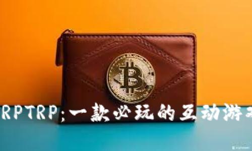 探索TRPTRP:一款必玩的互动游戏软件